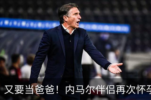 又要当爸爸！内马尔伴侣再次怀孕 两人将迎第三个女儿