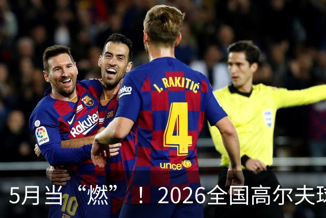5月当“燃” ！2026全国高尔夫球锦标赛即将在渝开赛